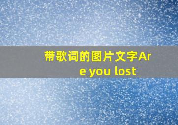 带歌词的图片文字Are you lost